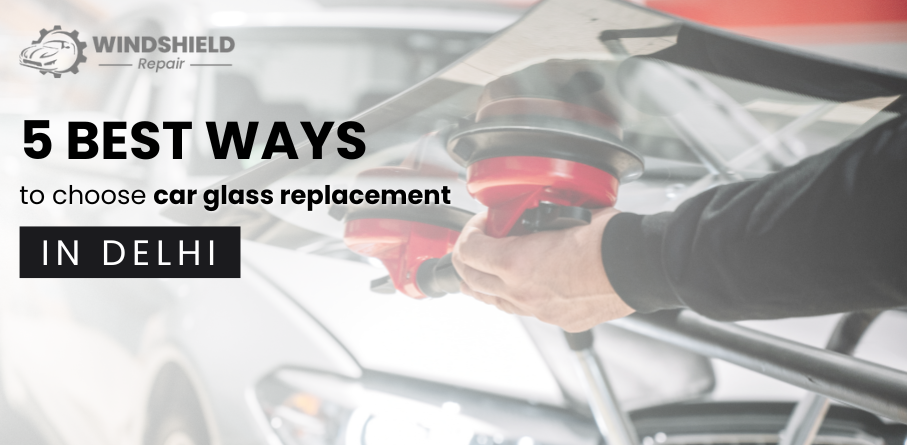 5 best ways to choose car glass replacement in delhi