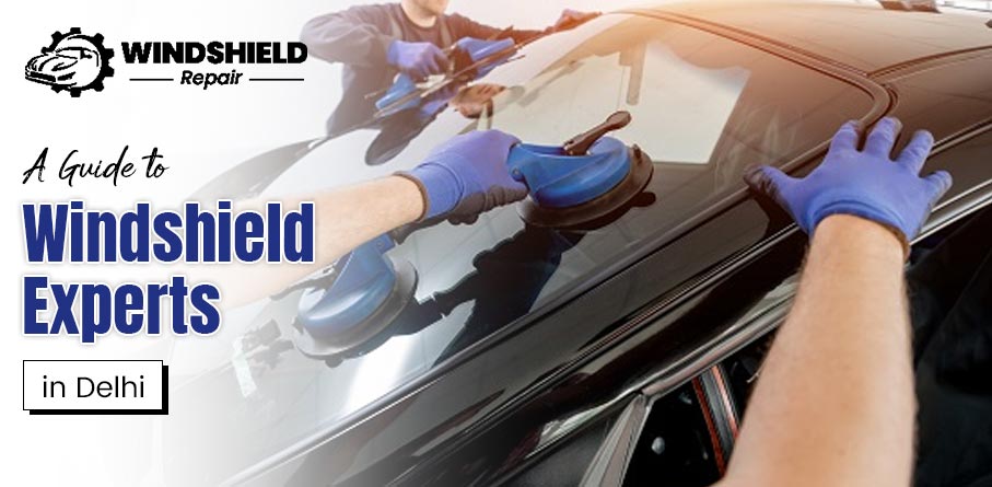 A Guide to Windshield Experts in Delhi