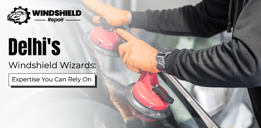 Delhi’s Windshield Wizards: Expertise You Can Rely On